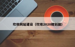 安阳坎墩网站建设（坎墩2020规划图）