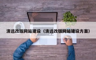 安阳清远改版网站建设（清远改版网站建设方案）