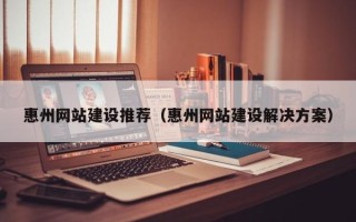 安阳惠州网站建设推荐（惠州网站建设解决方案）