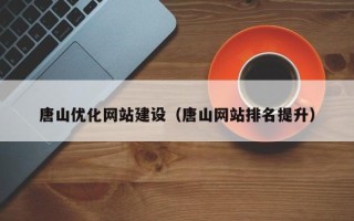 安阳唐山优化网站建设（唐山网站排名提升）