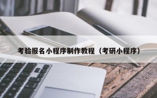 安阳考验报名小程序制作教程（考研小程序）